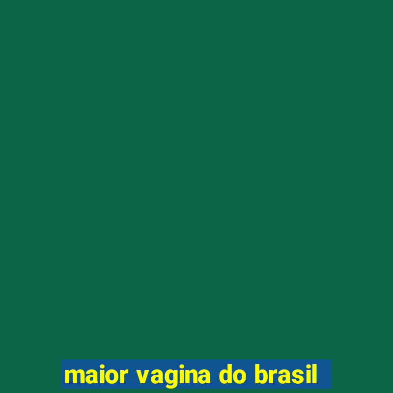 maior vagina do brasil